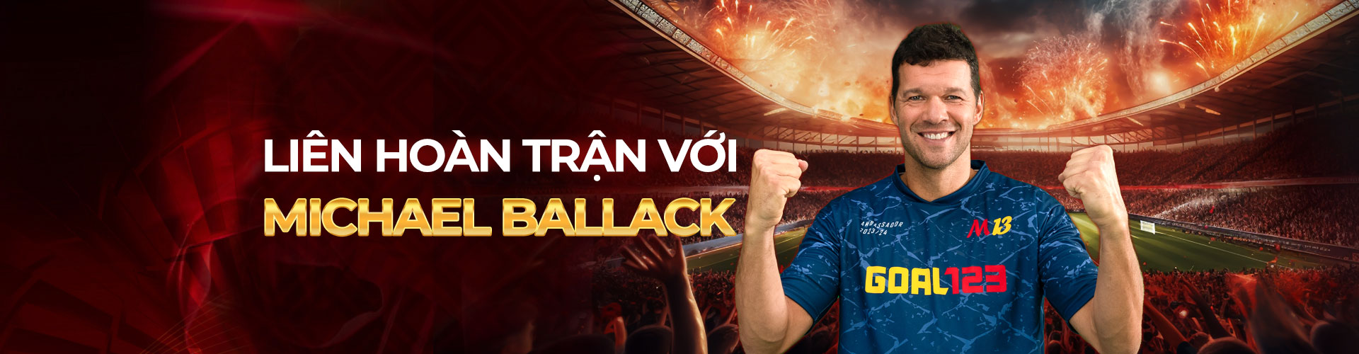 GOAL123 khuyến mãi: LIÊN HOÀN TRẬN VỚI MICHAEL BALLACK