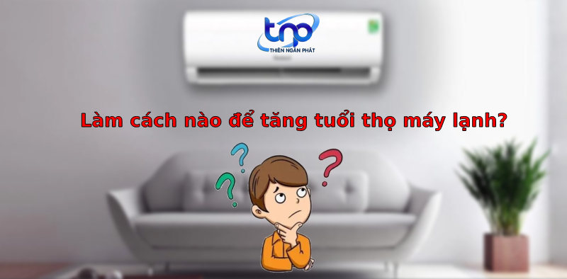 Câu hỏi: Cách nào để tăng tuổi thọ máy lạnh?